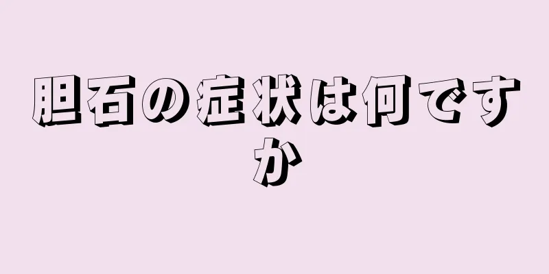 胆石の症状は何ですか