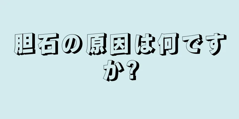 胆石の原因は何ですか?