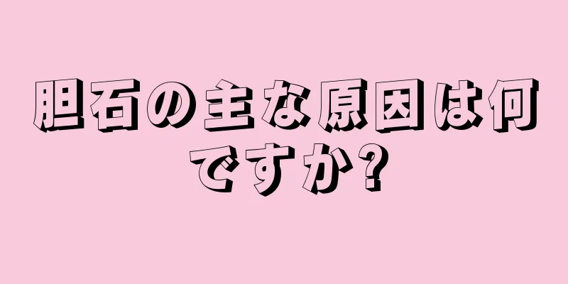 胆石の主な原因は何ですか?