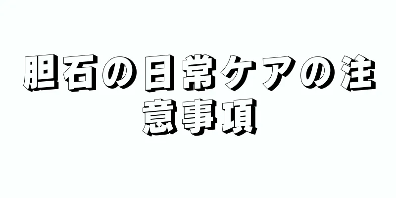 胆石の日常ケアの注意事項