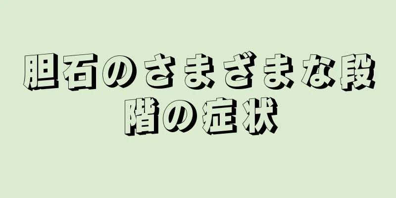 胆石のさまざまな段階の症状