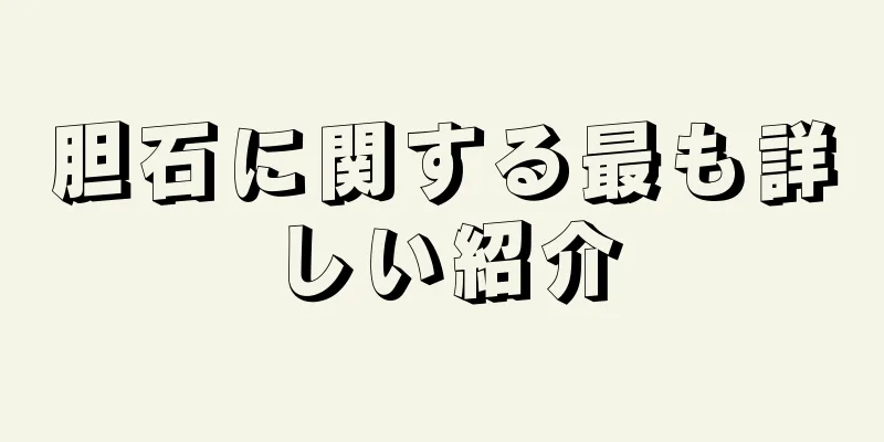 胆石に関する最も詳しい紹介