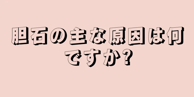 胆石の主な原因は何ですか?