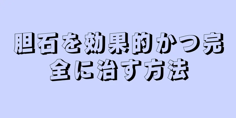 胆石を効果的かつ完全に治す方法