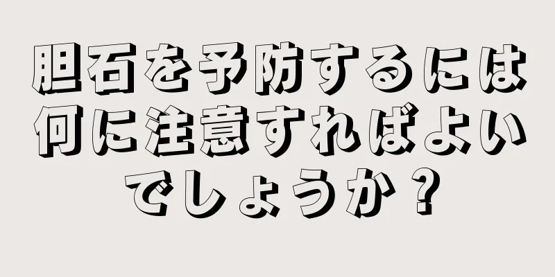 胆石を予防するには何に注意すればよいでしょうか？