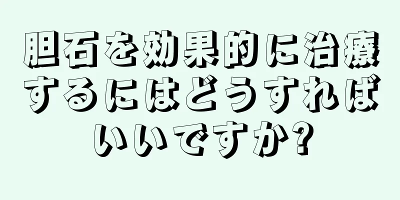 胆石を効果的に治療するにはどうすればいいですか?