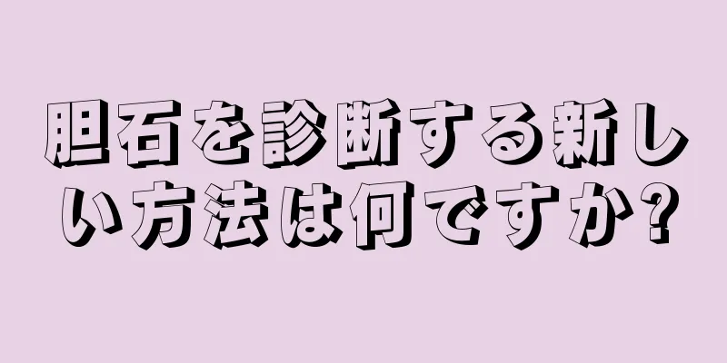 胆石を診断する新しい方法は何ですか?