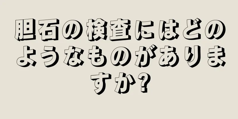 胆石の検査にはどのようなものがありますか?