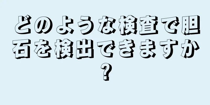 どのような検査で胆石を検出できますか?