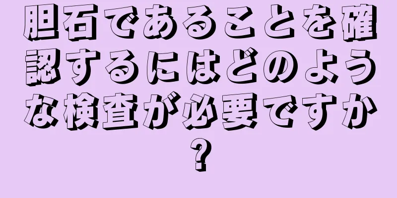 胆石であることを確認するにはどのような検査が必要ですか?