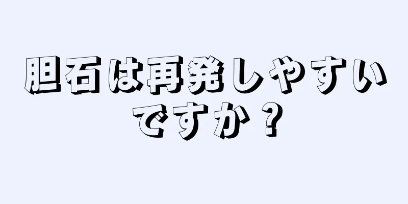 胆石は再発しやすいですか？