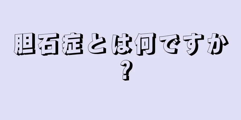 胆石症とは何ですか？