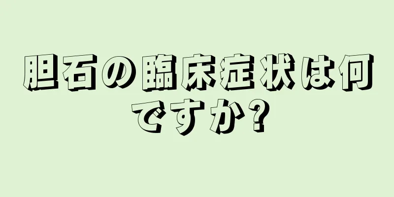 胆石の臨床症状は何ですか?