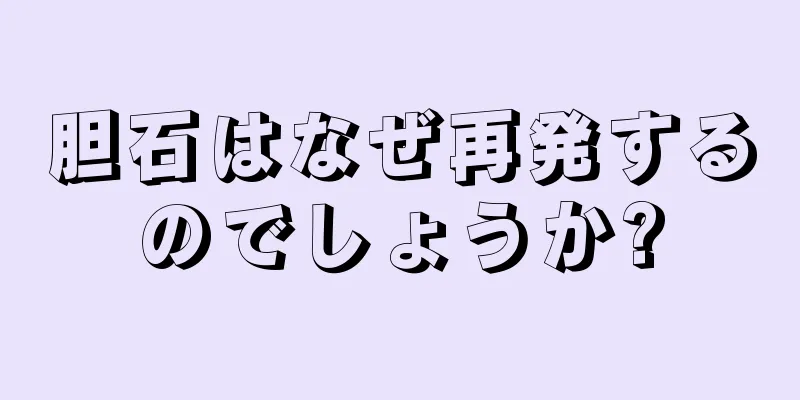 胆石はなぜ再発するのでしょうか?