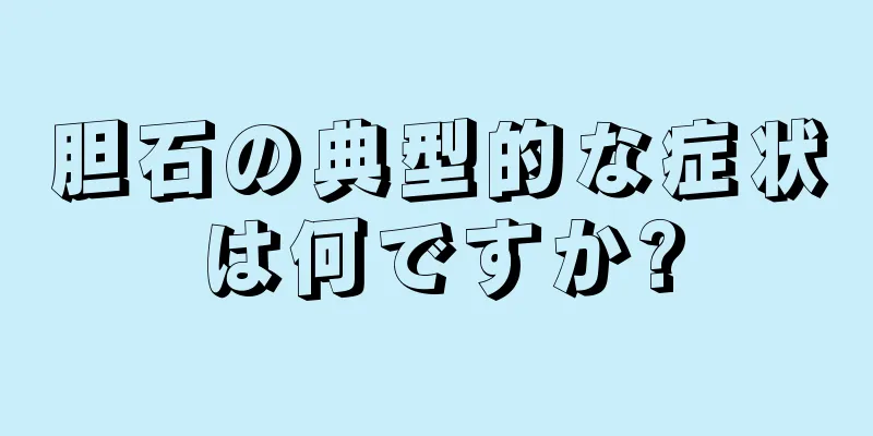 胆石の典型的な症状は何ですか?