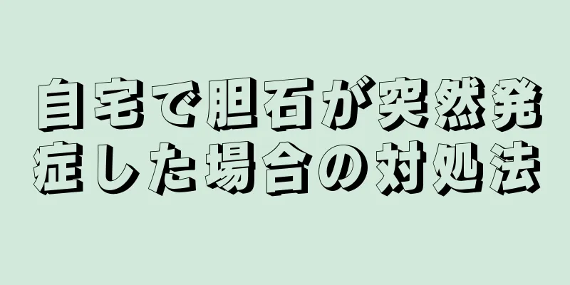 自宅で胆石が突然発症した場合の対処法