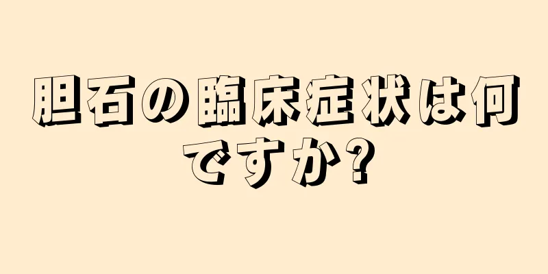 胆石の臨床症状は何ですか?