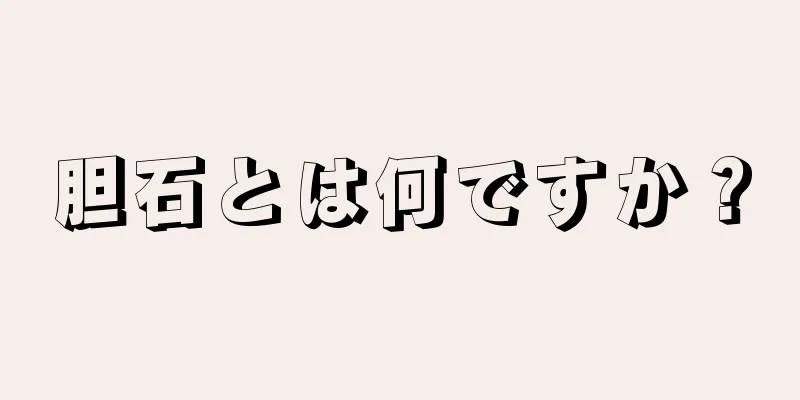 胆石とは何ですか？