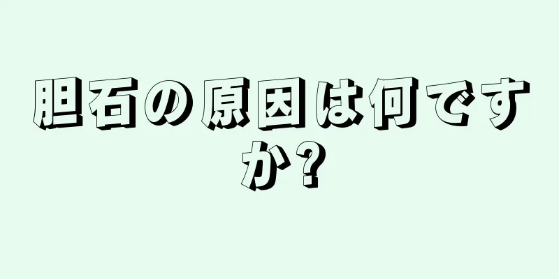胆石の原因は何ですか?