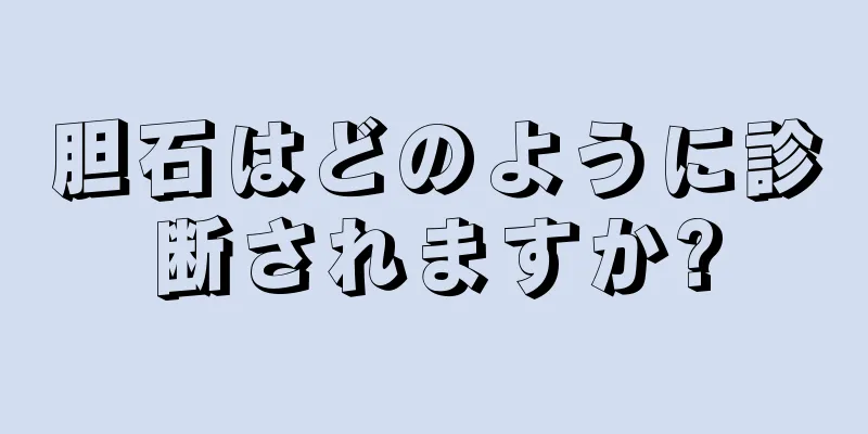 胆石はどのように診断されますか?