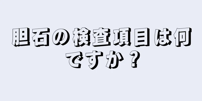 胆石の検査項目は何ですか？