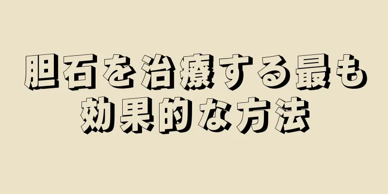 胆石を治療する最も効果的な方法