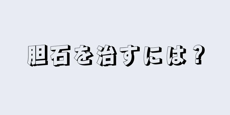 胆石を治すには？