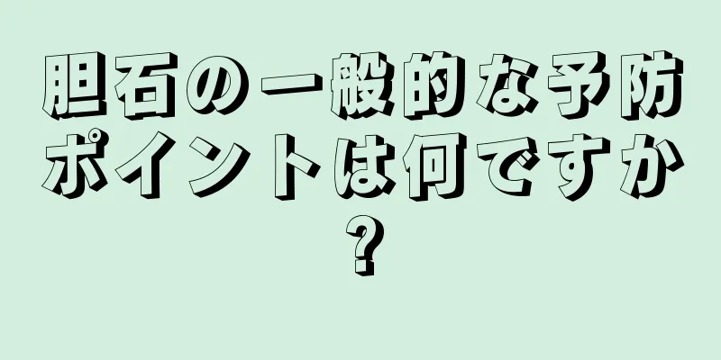 胆石の一般的な予防ポイントは何ですか?