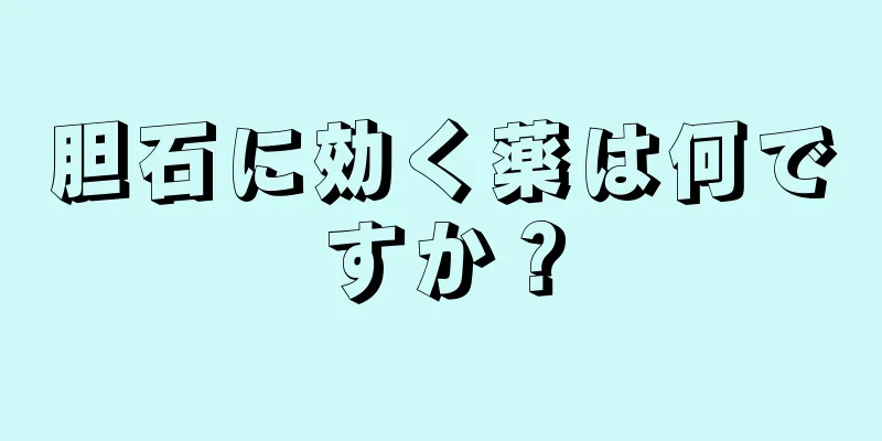 胆石に効く薬は何ですか？