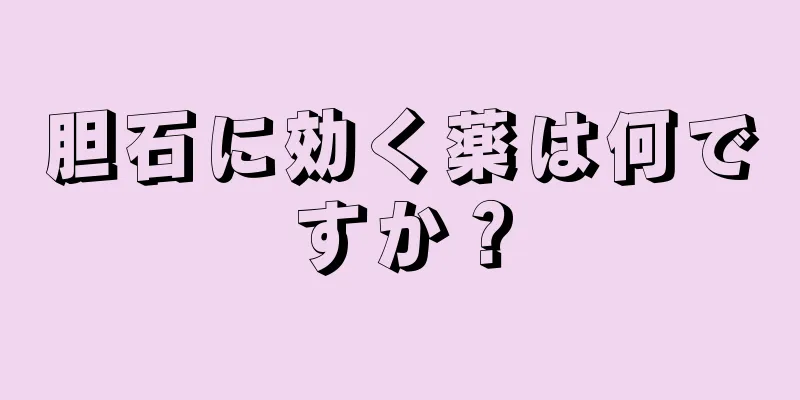 胆石に効く薬は何ですか？