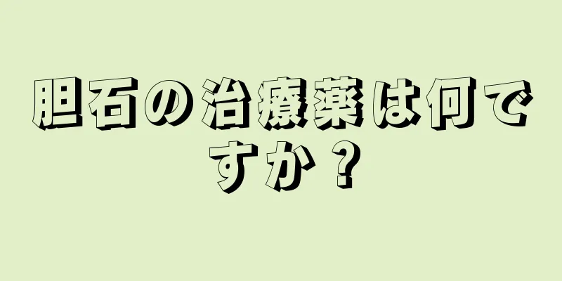 胆石の治療薬は何ですか？