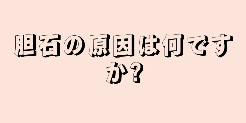 胆石の原因は何ですか?