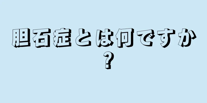 胆石症とは何ですか？