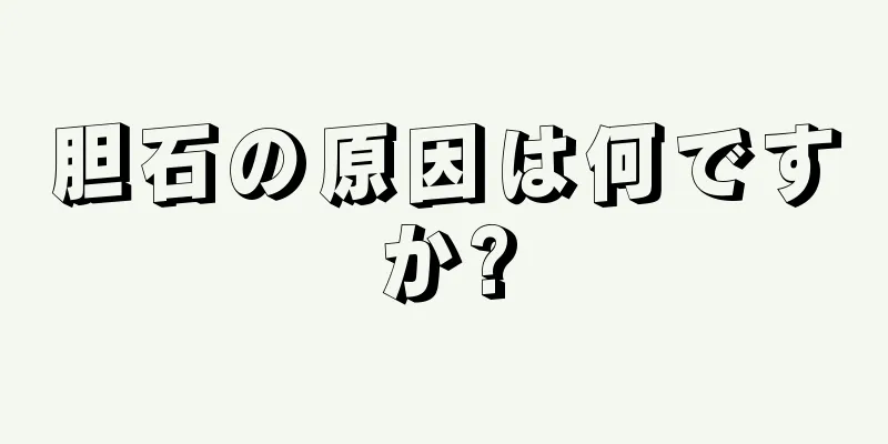 胆石の原因は何ですか?