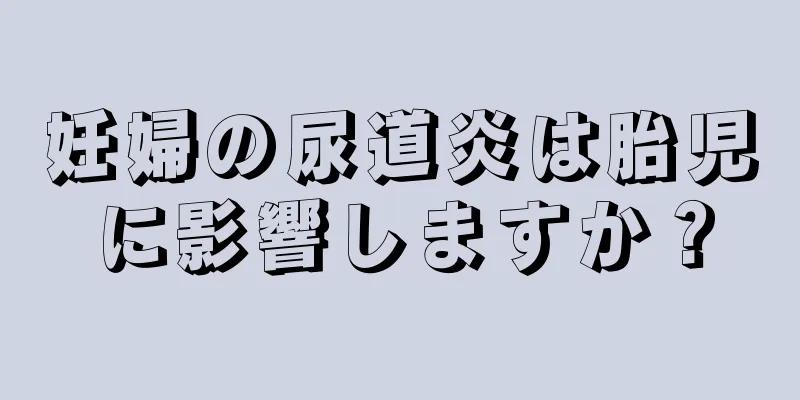 妊婦の尿道炎は胎児に影響しますか？