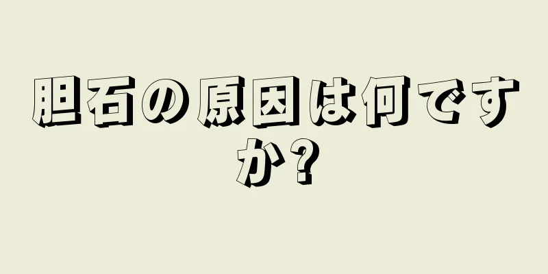 胆石の原因は何ですか?