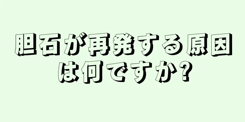 胆石が再発する原因は何ですか?