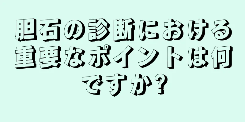胆石の診断における重要なポイントは何ですか?
