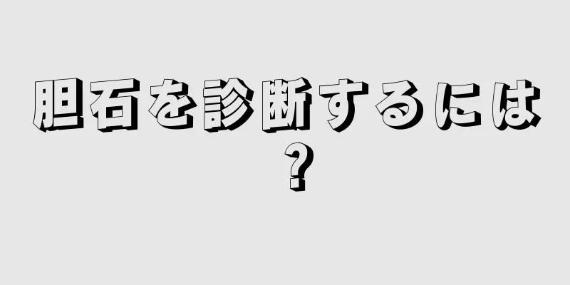 胆石を診断するには？