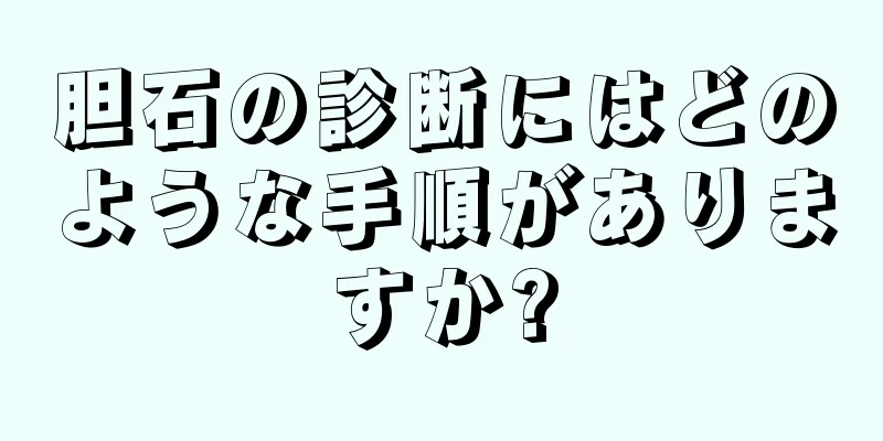 胆石の診断にはどのような手順がありますか?