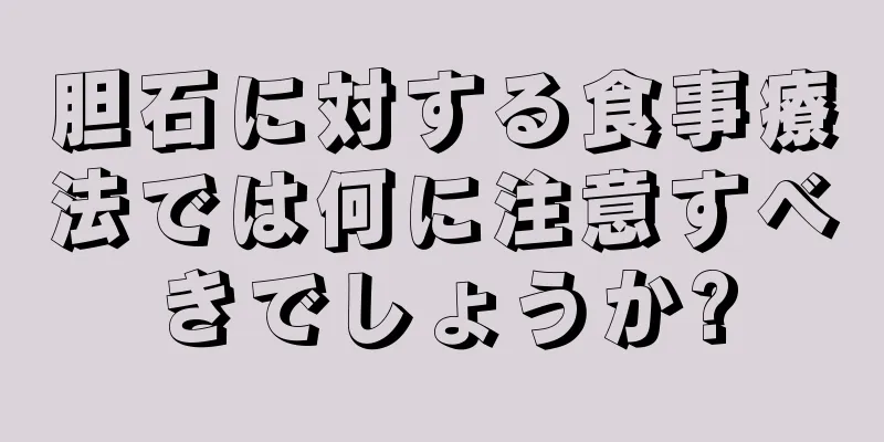 胆石に対する食事療法では何に注意すべきでしょうか?
