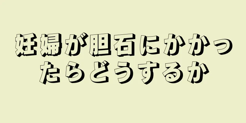 妊婦が胆石にかかったらどうするか