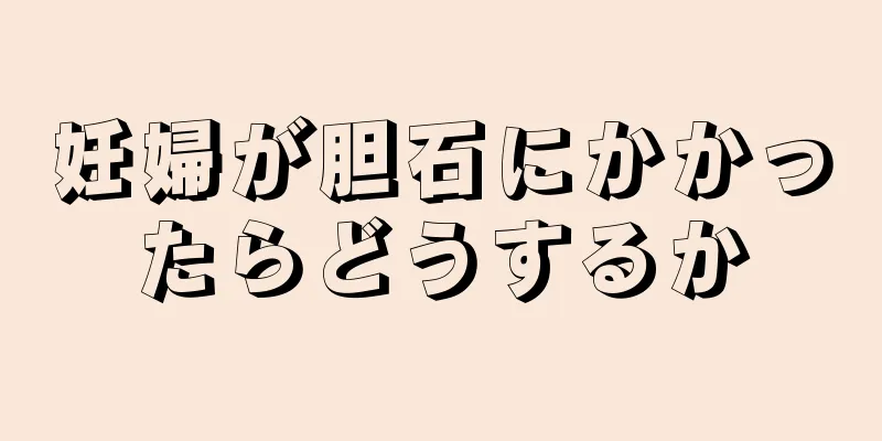 妊婦が胆石にかかったらどうするか