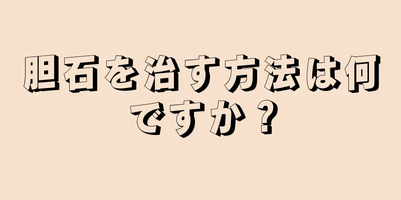 胆石を治す方法は何ですか？
