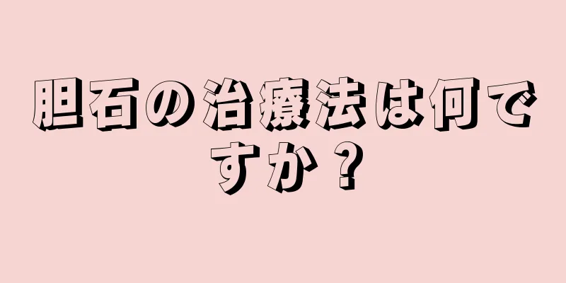 胆石の治療法は何ですか？