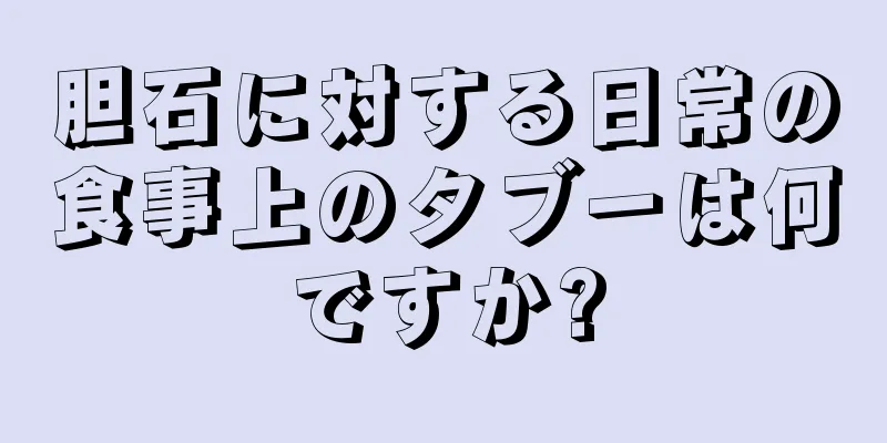 胆石に対する日常の食事上のタブーは何ですか?