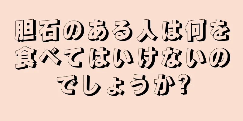 胆石のある人は何を食べてはいけないのでしょうか?