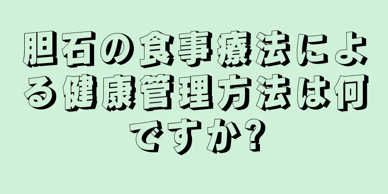 胆石の食事療法による健康管理方法は何ですか?