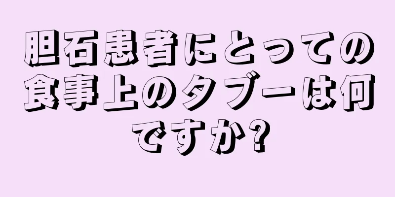 胆石患者にとっての食事上のタブーは何ですか?
