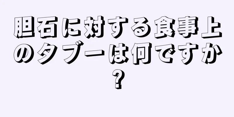 胆石に対する食事上のタブーは何ですか?